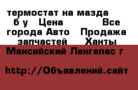 термостат на мазда rx-8 б/у › Цена ­ 2 000 - Все города Авто » Продажа запчастей   . Ханты-Мансийский,Лангепас г.